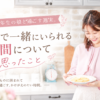 家族で一緒にいられる時間について